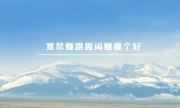 赏帮赚跟趣闲赚哪个好（哪个更合适更赚钱）